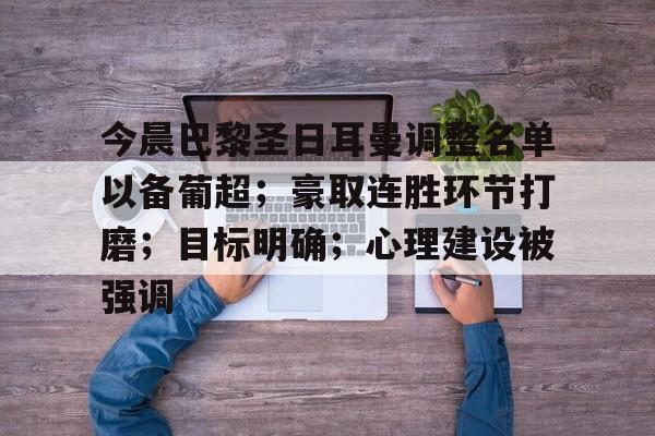 mk体育下载-今晨巴黎圣日耳曼调整名单以备葡超；豪取连胜环节打磨；目标明确；心理建设被强调的简单介绍